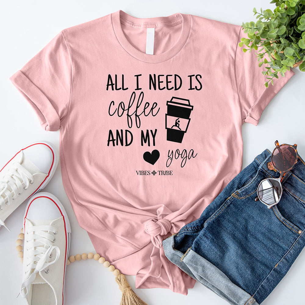 All I Need Is Coffee And My Yoga T-Shirt