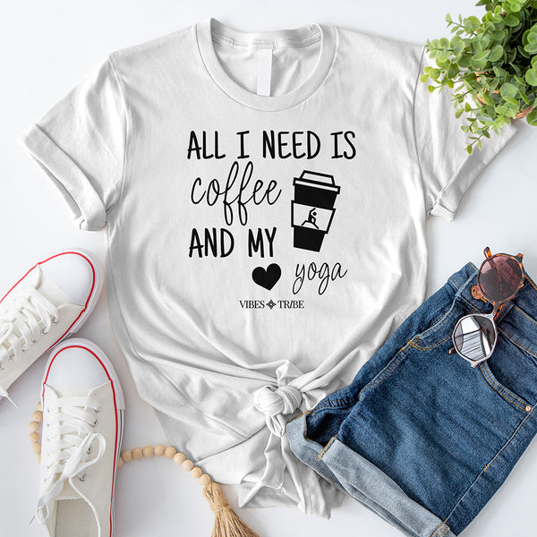 All I Need Is Coffee And My Yoga T-Shirt