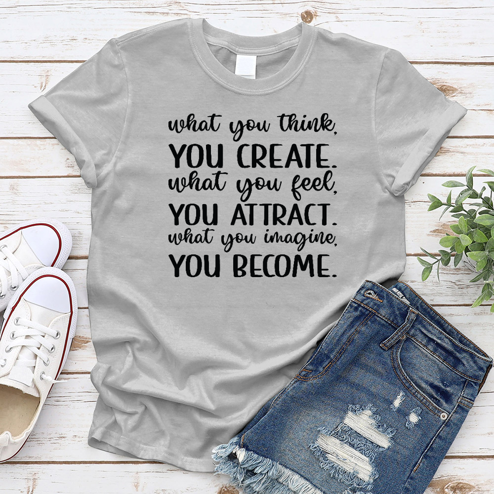 What You Think You Create What You Feel You Attract What You Imagine You Become