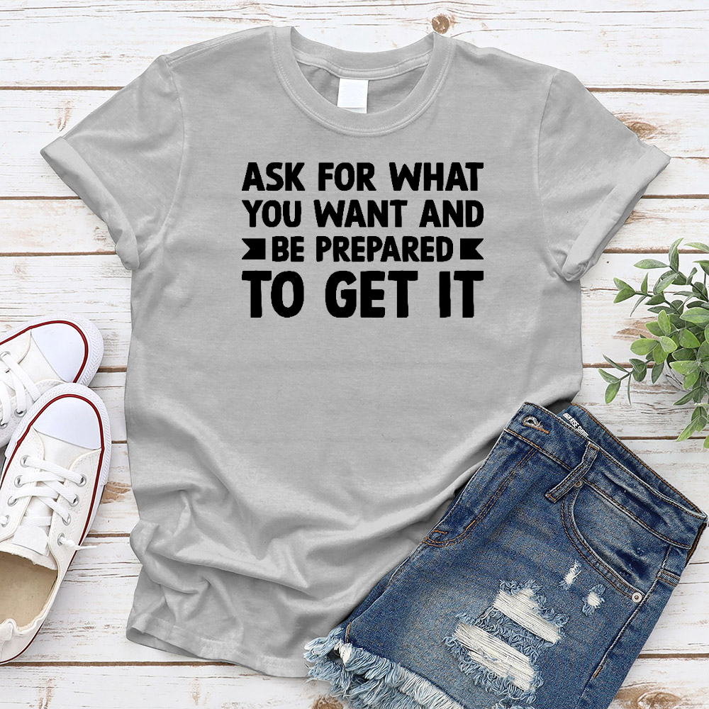 Ask for what you want and be prepared to get it