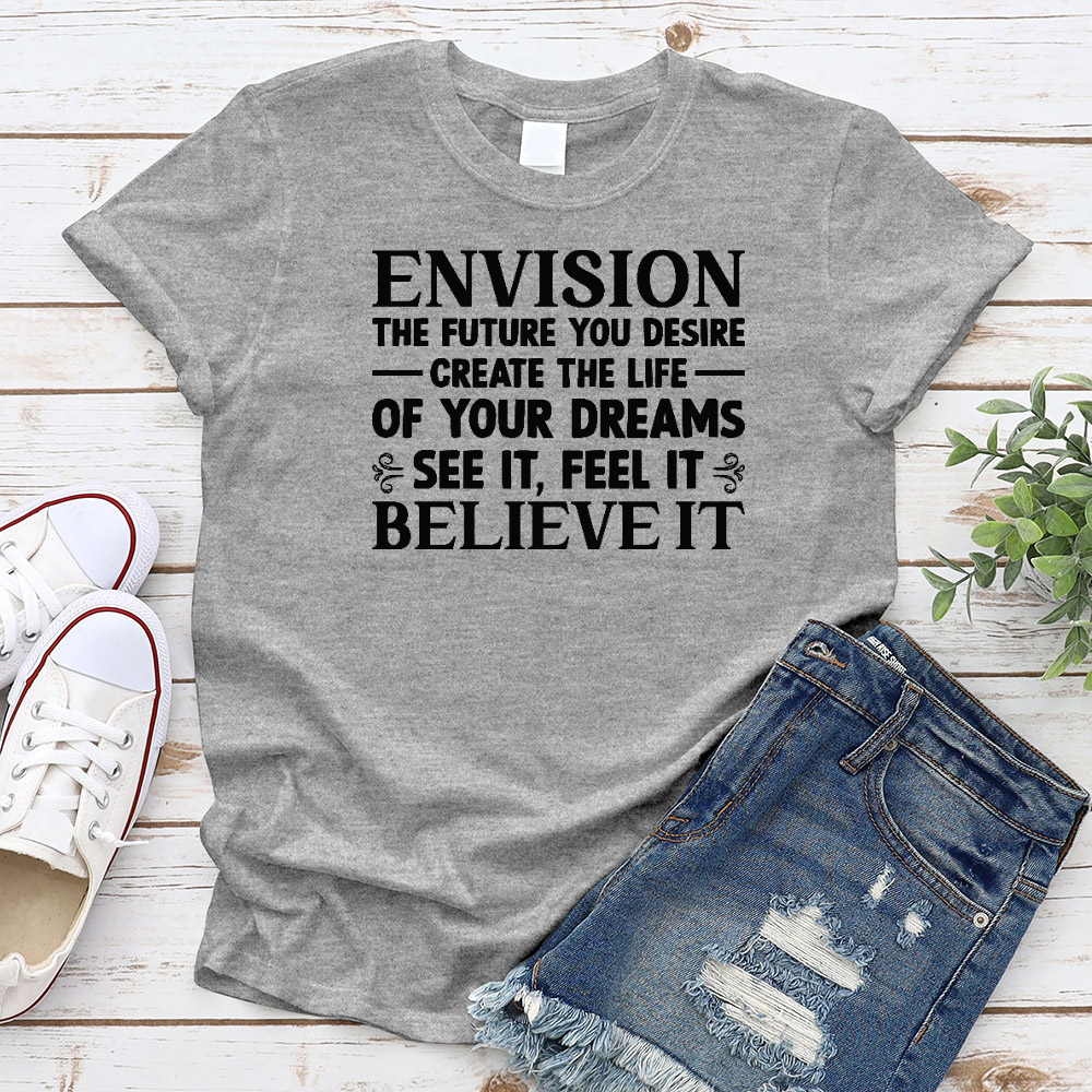 Envision The Future You Desire. Create The Life Of Your Dreams. See It, Feel It, Believe It