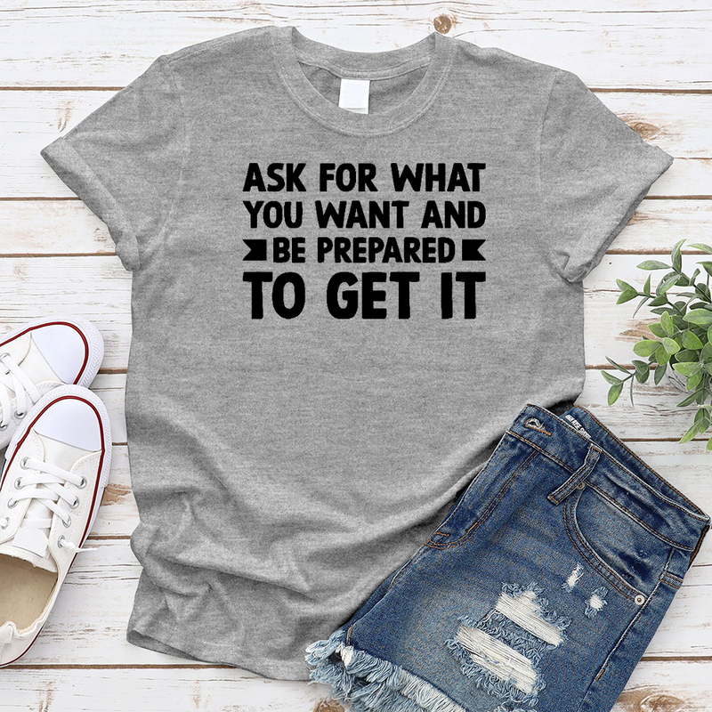 Ask for what you want and be prepared to get it