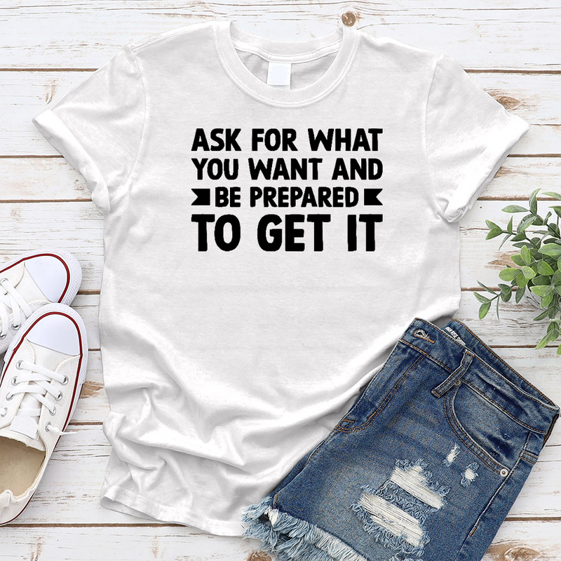 Ask for what you want and be prepared to get it